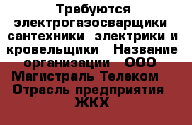 Требуются электрогазосварщики, сантехники, электрики и кровельщики › Название организации ­ ООО “Магистраль Телеком“ › Отрасль предприятия ­ ЖКХ, строительство › Место работы ­ ул. Ферцмана, д. 5, корп. 1 - Московская обл., Москва г. Работа » Вакансии   . Московская обл.